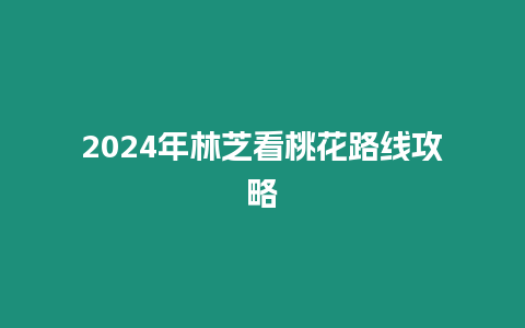 2024年林芝看桃花路線攻略