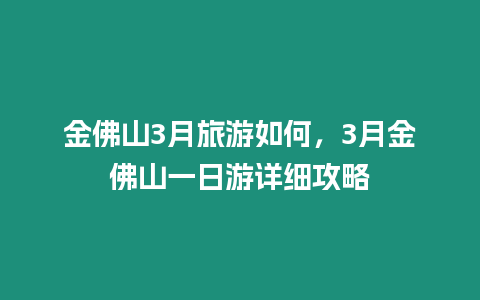 金佛山3月旅游如何，3月金佛山一日游詳細攻略