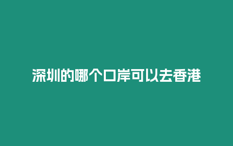 深圳的哪個口岸可以去香港