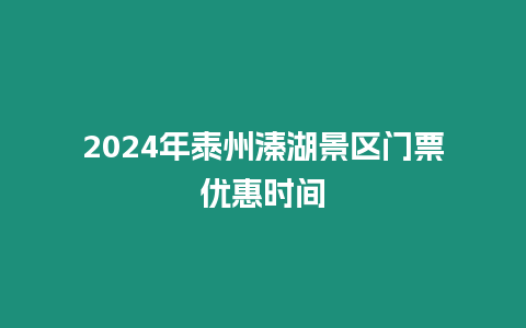 2024年泰州溱湖景區(qū)門票優(yōu)惠時間