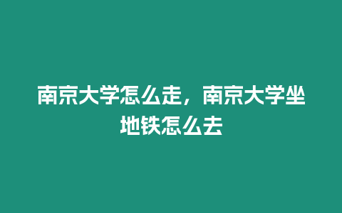 南京大學怎么走，南京大學坐地鐵怎么去