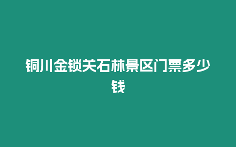 銅川金鎖關石林景區門票多少錢