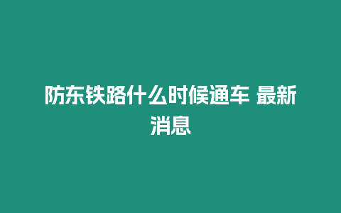 防東鐵路什么時候通車 最新消息