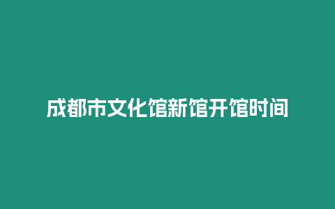 成都市文化館新館開館時間