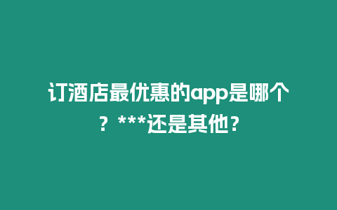 訂酒店最優惠的app是哪個？***還是其他？