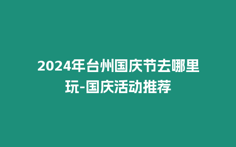 2024年臺州國慶節去哪里玩-國慶活動推薦