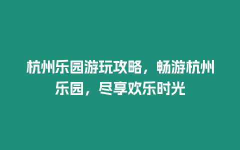 杭州樂園游玩攻略，暢游杭州樂園，盡享歡樂時光