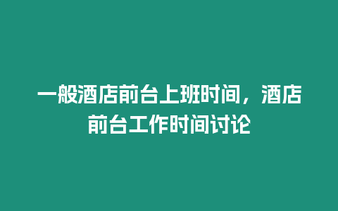 一般酒店前臺上班時間，酒店前臺工作時間討論