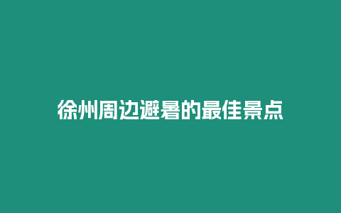 徐州周邊避暑的最佳景點