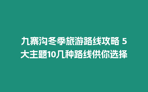 九寨溝冬季旅游路線攻略 5大主題10幾種路線供你選擇