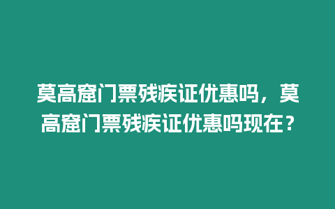 莫高窟門(mén)票殘疾證優(yōu)惠嗎，莫高窟門(mén)票殘疾證優(yōu)惠嗎現(xiàn)在？