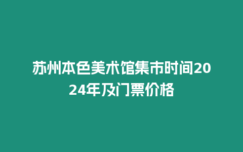 蘇州本色美術(shù)館集市時間2024年及門票價格