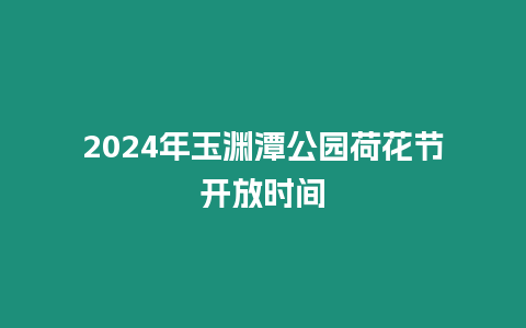 2024年玉淵潭公園荷花節開放時間