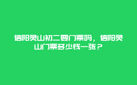 信陽靈山初二要門票嗎，信陽靈山門票多少錢一張？