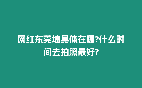 網紅東莞墻具體在哪?什么時間去拍照最好?