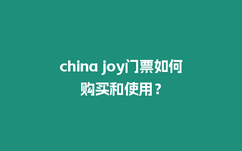 china joy門票如何購買和使用？