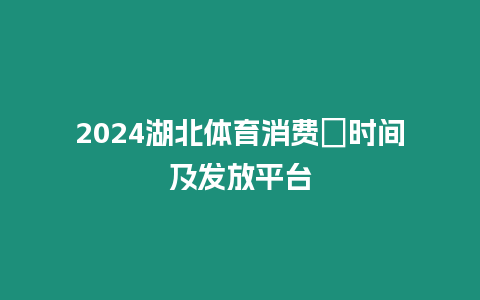 2024湖北體育消費劵時間及發放平臺