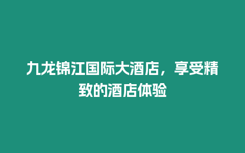 九龍錦江國際大酒店，享受精致的酒店體驗