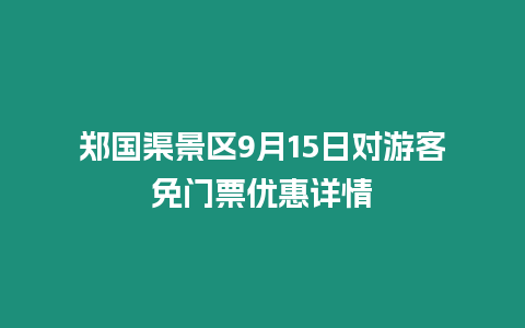 鄭國渠景區(qū)9月15日對游客免門票優(yōu)惠詳情