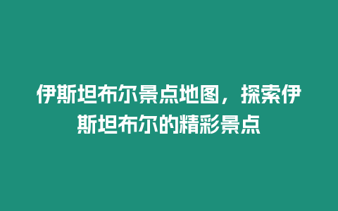 伊斯坦布爾景點地圖，探索伊斯坦布爾的精彩景點