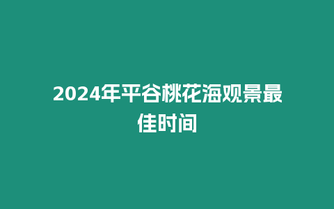 2024年平谷桃花海觀景最佳時間