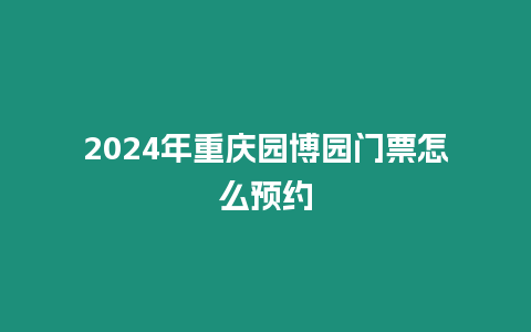 2024年重慶園博園門票怎么預約