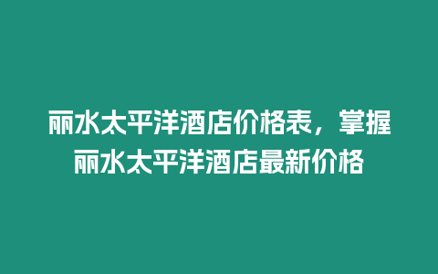 麗水太平洋酒店價格表，掌握麗水太平洋酒店最新價格