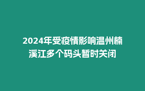 2024年受疫情影響溫州楠溪江多個碼頭暫時關閉