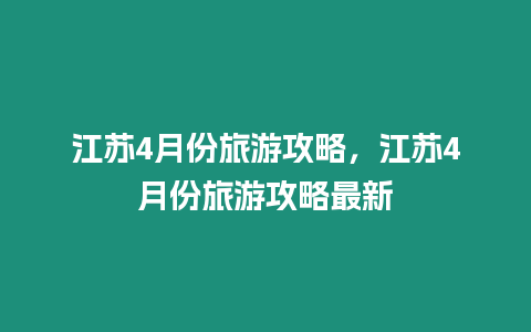 江蘇4月份旅游攻略，江蘇4月份旅游攻略最新