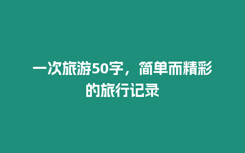 一次旅游50字，簡單而精彩的旅行記錄