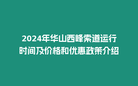 2024年華山西峰索道運行時間及價格和優惠政策介紹