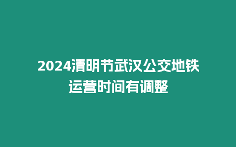 2024清明節武漢公交地鐵運營時間有調整