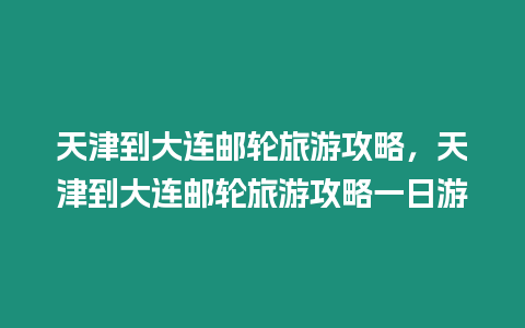 天津到大連郵輪旅游攻略，天津到大連郵輪旅游攻略一日游