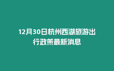 12月30日杭州西湖旅游出行政策最新消息