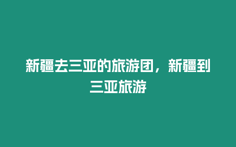 新疆去三亞的旅游團，新疆到三亞旅游