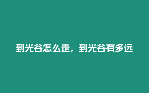 到光谷怎么走，到光谷有多遠