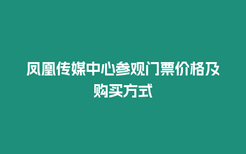 鳳凰傳媒中心參觀門票價(jià)格及購(gòu)買方式