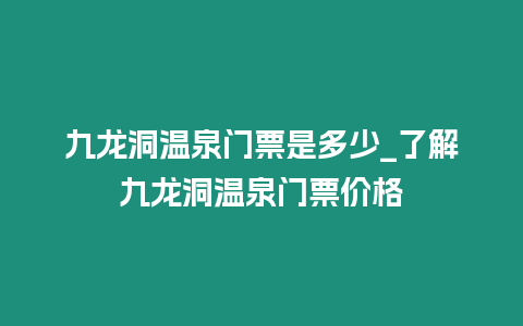 九龍洞溫泉門票是多少_了解九龍洞溫泉門票價格