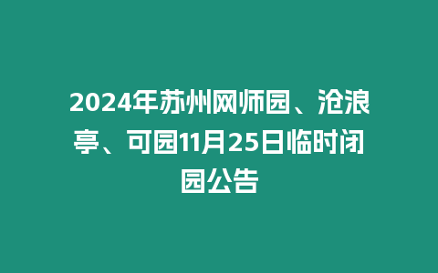 2024年蘇州網師園、滄浪亭、可園11月25日臨時閉園公告