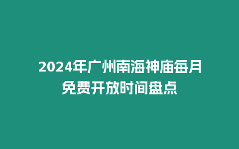 2024年廣州南海神廟每月免費開放時間盤點