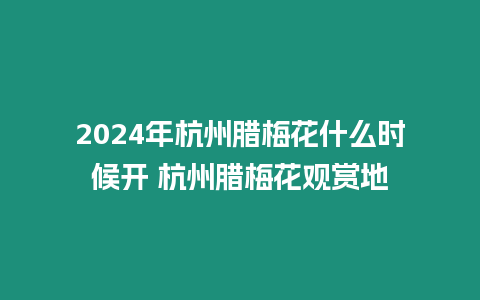 2024年杭州臘梅花什么時候開 杭州臘梅花觀賞地