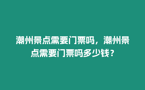 潮州景點需要門票嗎，潮州景點需要門票嗎多少錢？