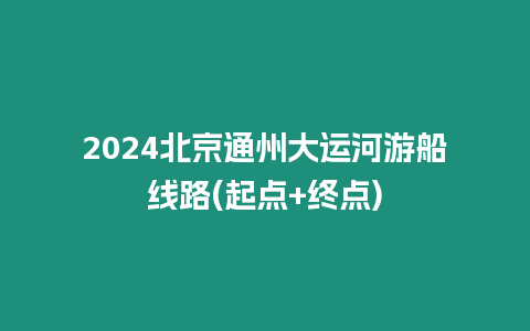 2024北京通州大運(yùn)河游船線路(起點+終點)