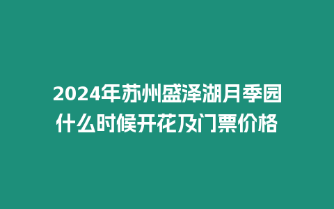 2024年蘇州盛澤湖月季園什么時候開花及門票價格