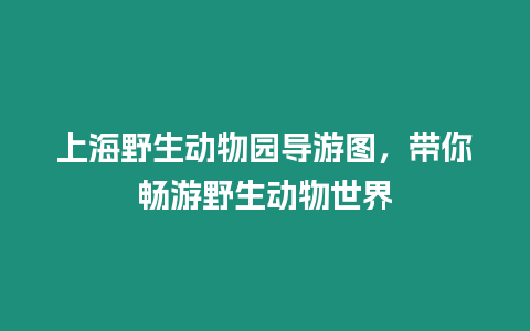 上海野生動物園導(dǎo)游圖，帶你暢游野生動物世界