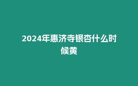 2024年惠濟寺銀杏什么時候黃