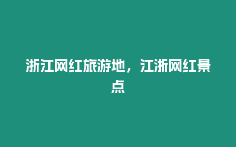 浙江網(wǎng)紅旅游地，江浙網(wǎng)紅景點(diǎn)