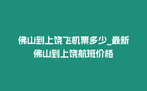 佛山到上饒飛機(jī)票多少_最新佛山到上饒航班價(jià)格