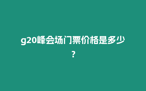 g20峰會場門票價格是多少？