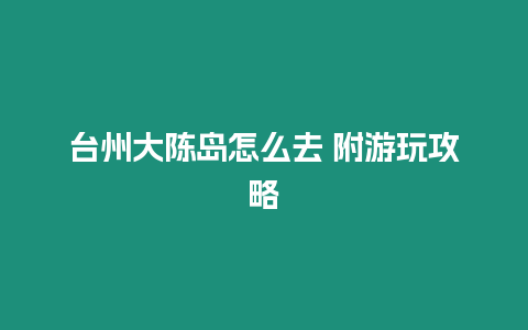 臺州大陳島怎么去 附游玩攻略